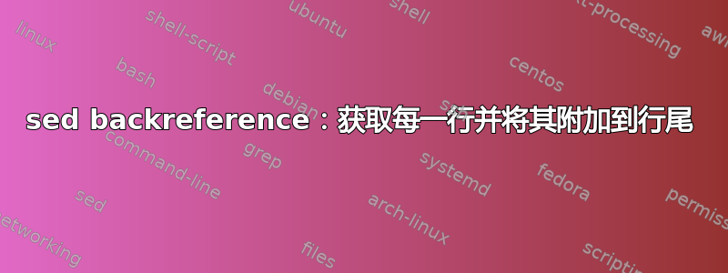 sed backreference：获取每一行并将其附加到行尾