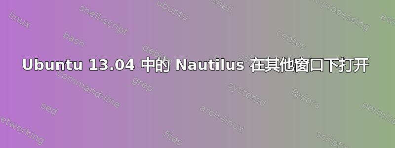 Ubuntu 13.04 中的 Nautilus 在其他窗口下打开