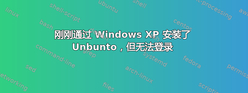 刚刚通过 Windows XP 安装了 Unbunto，但无法登录