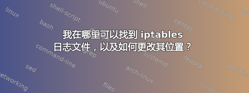 我在哪里可以找到 iptables 日志文件，以及如何更改其位置？