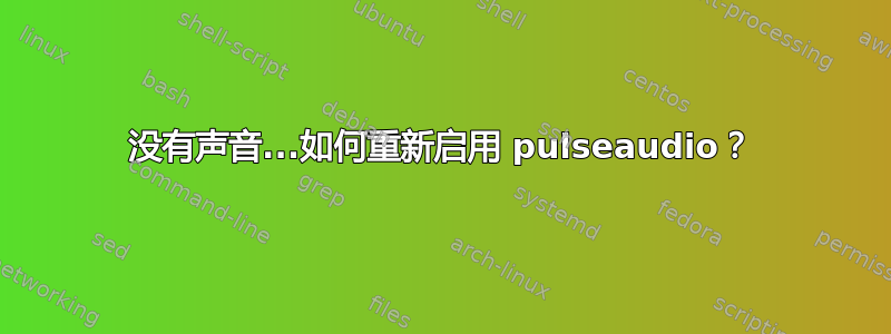 没有声音...如何重新启用 pulseaudio？