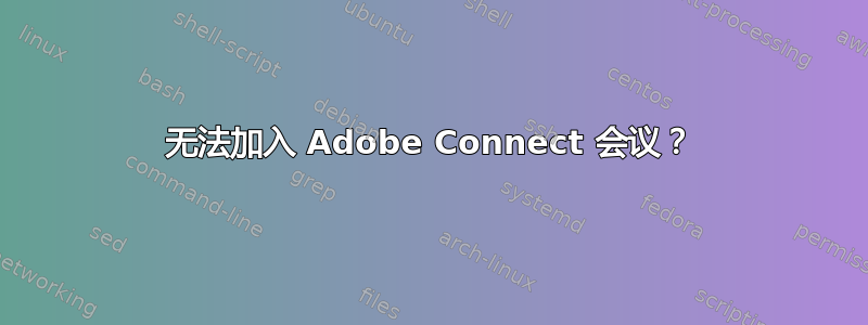 无法加入 Adob​​e Connect 会议？