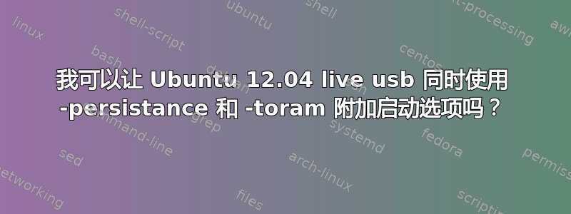 我可以让 Ubuntu 12.04 live usb 同时使用 -persistance 和 -toram 附加启动选项吗？