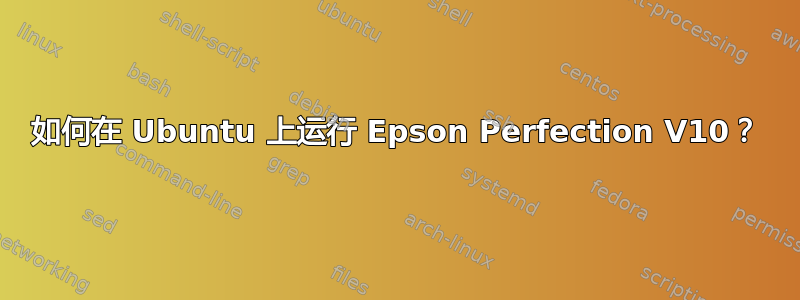 如何在 Ubuntu 上运行 Epson Perfection V10？