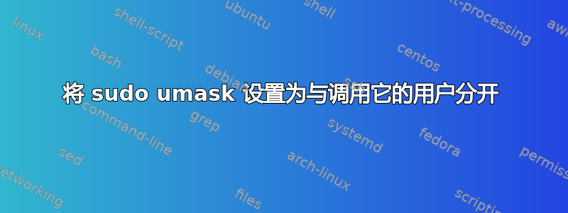 将 sudo umask 设置为与调用它的用户分开