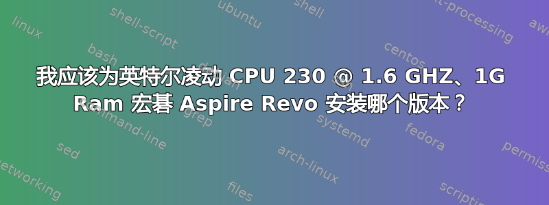 我应该为英特尔凌动 CPU 230 @ 1.6 GHZ、1G Ram 宏碁 Aspire Revo 安装哪个版本？