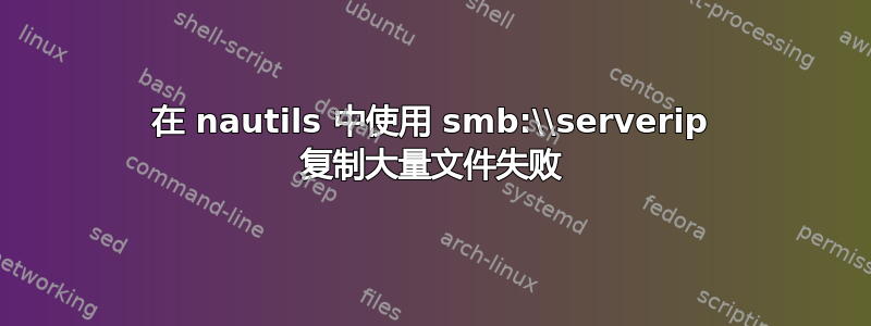 在 nautils 中使用 smb:\\serverip 复制大量文件失败