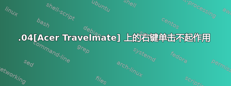 12.04[Acer Travelmate] 上的右键单击不起作用