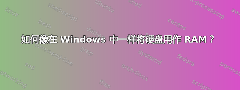 如何像在 Windows 中一样将硬盘用作 RAM？