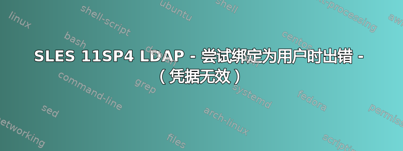 SLES 11SP4 LDAP - 尝试绑定为用户时出错 - （凭据无效）