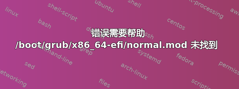 错误需要帮助 /boot/grub/x86_64-efi/normal.mod 未找到 