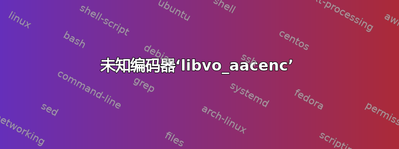 未知编码器‘libvo_aacenc’