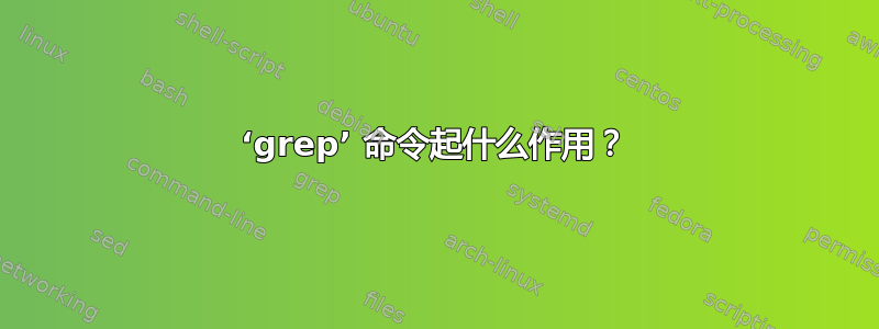 ‘grep’ 命令起什么作用？