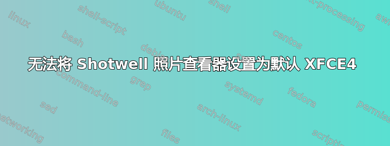 无法将 Shotwell 照片查看器设置为默认 XFCE4