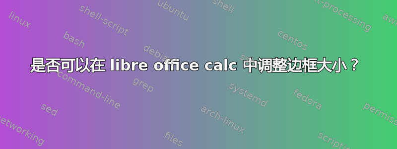 是否可以在 libre office calc 中调整边框大小？