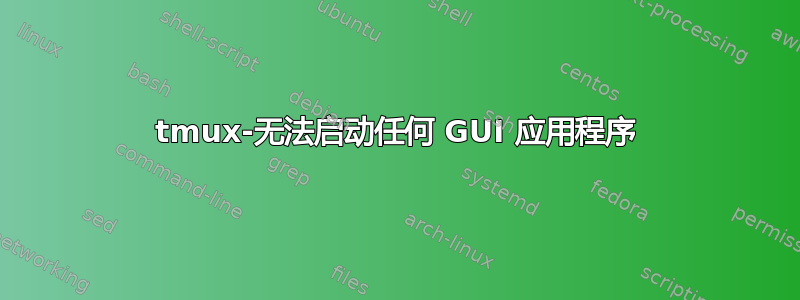 tmux-无法启动任何 GUI 应用程序