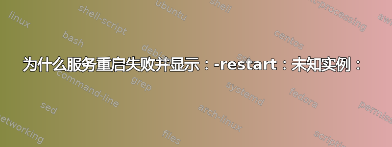 为什么服务重启失败并显示：-restart：未知实例：