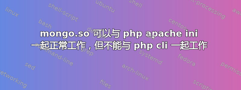 mongo.so 可以与 php apache ini 一起正常工作，但不能与 php cli 一起工作