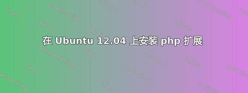 在 Ubuntu 12.04 上安装 php 扩展