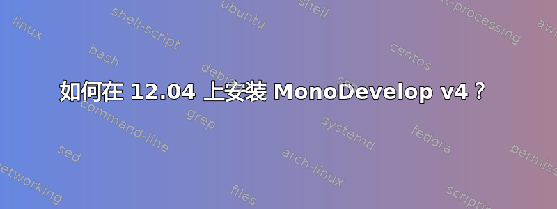 如何在 12.04 上安装 MonoDevelop v4？