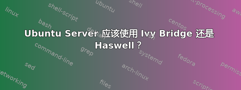 Ubuntu Server 应该使用 Ivy Bridge 还是 Haswell？