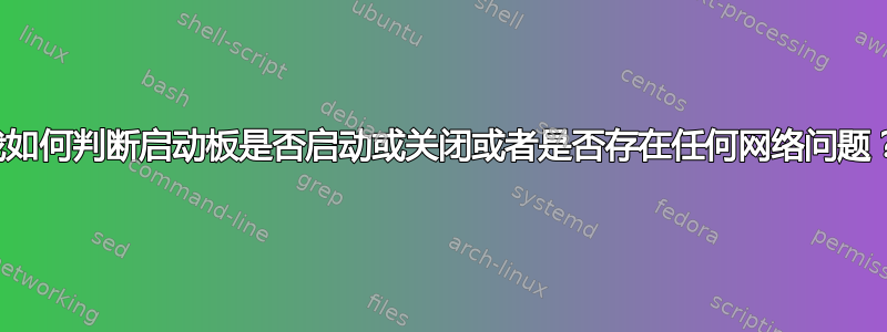 我如何判断启动板是否启动或关闭或者是否存在任何网络问题？