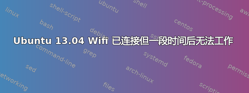 Ubuntu 13.04 Wifi 已连接但一段时间后无法工作