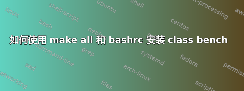 如何使用 make all 和 bashrc 安装 class bench 