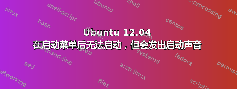 Ubuntu 12.04 在启动菜单后无法启动，但会发出启动声音