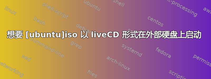 想要 [ubuntu]iso 以 liveCD 形式在外部硬盘上启动