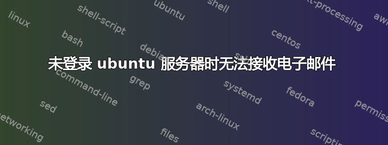 未登录 ubuntu 服务器时无法接收电子邮件