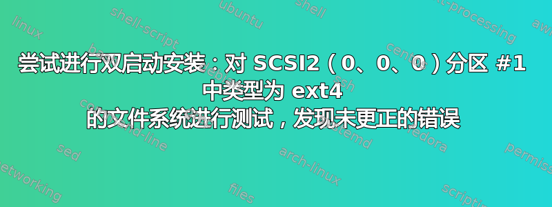 尝试进行双启动安装：对 SCSI2（0、0、0）分区 #1 中类型为 ext4 的文件系统进行测试，发现未更正的错误