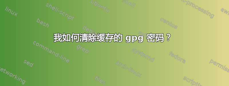 我如何清除缓存的 gpg 密码？