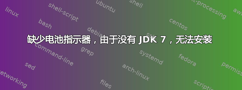 缺少电池指示器，由于没有 JDK 7，无法安装