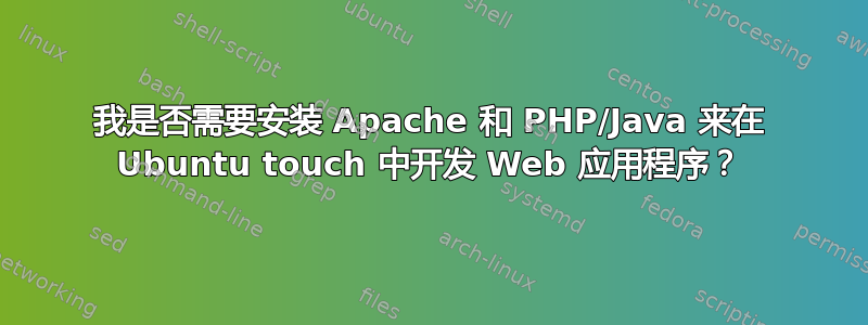 我是否需要安装 Apache 和 PHP/Java 来在 Ubuntu touch 中开发 Web 应用程序？