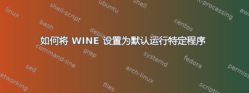 如何将 WINE 设置为默认运行特定程序