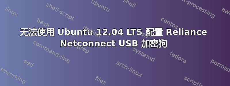 无法使用 Ubuntu 12.04 LTS 配置 Reliance Netconnect USB 加密狗