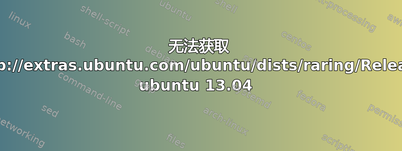 无法获取 http://extras.ubuntu.com/ubuntu/dists/raring/Release ubuntu 13.04 