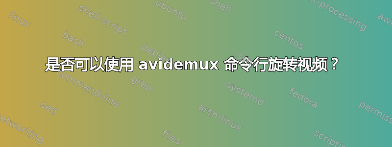 是否可以使用 avidemux 命令行旋转视频？