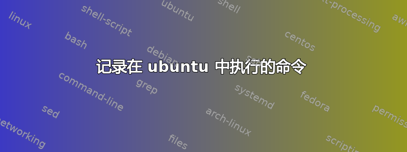 记录在 ubuntu 中执行的命令