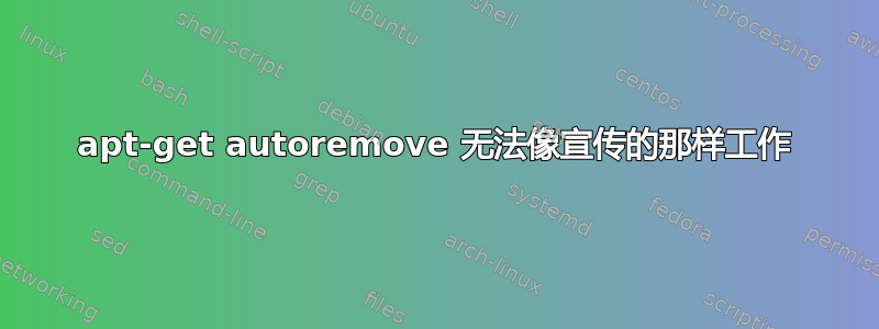 apt-get autoremove 无法像宣传的那样工作