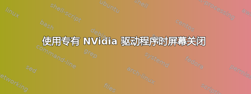 使用专有 NVidia 驱动程序时屏幕关闭