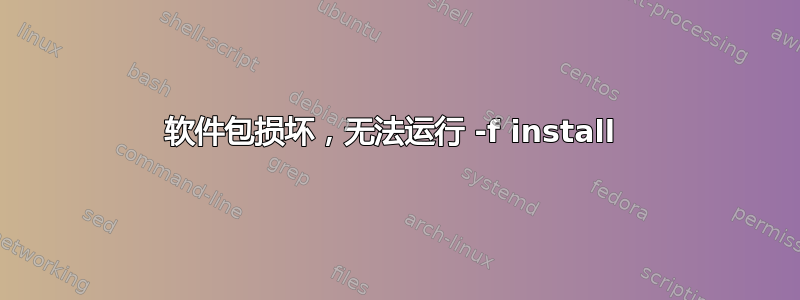 软件包损坏，无法运行 -f install 