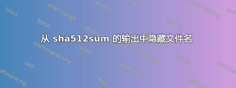 从 sha512sum 的输出中隐藏文件名