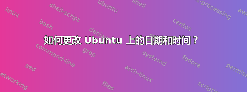 如何更改 Ubuntu 上的日期和时间？