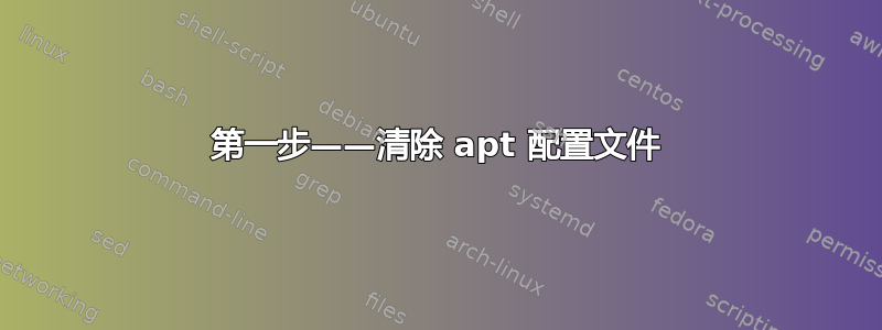 第一步——清除 apt 配置文件