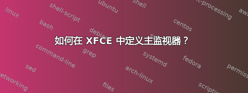 如何在 XFCE 中定义主监视器？