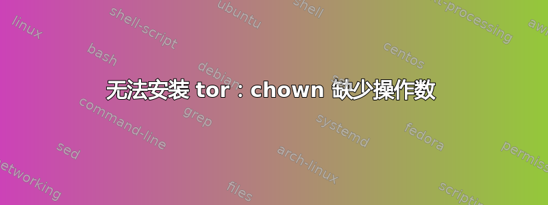 无法安装 tor：chown 缺少操作数