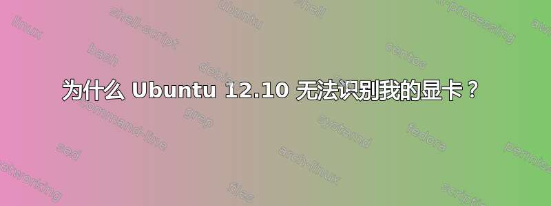 为什么 Ubuntu 12.10 无法识别我的显卡？