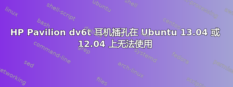 HP Pavilion dv6t 耳机插孔在 Ubuntu 13.04 或 12.04 上无法使用